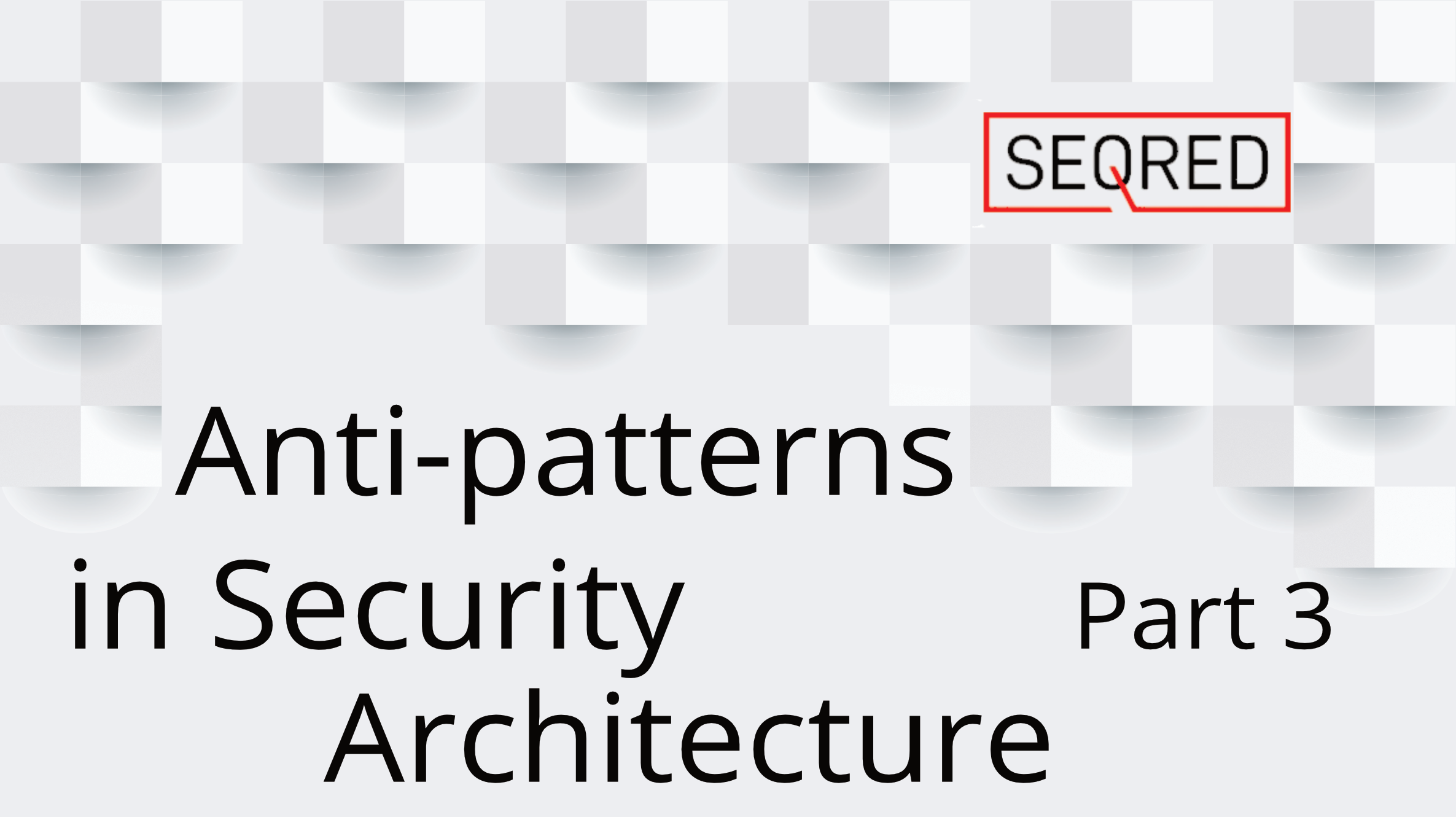 Anti-patterns in security architecture – part 3